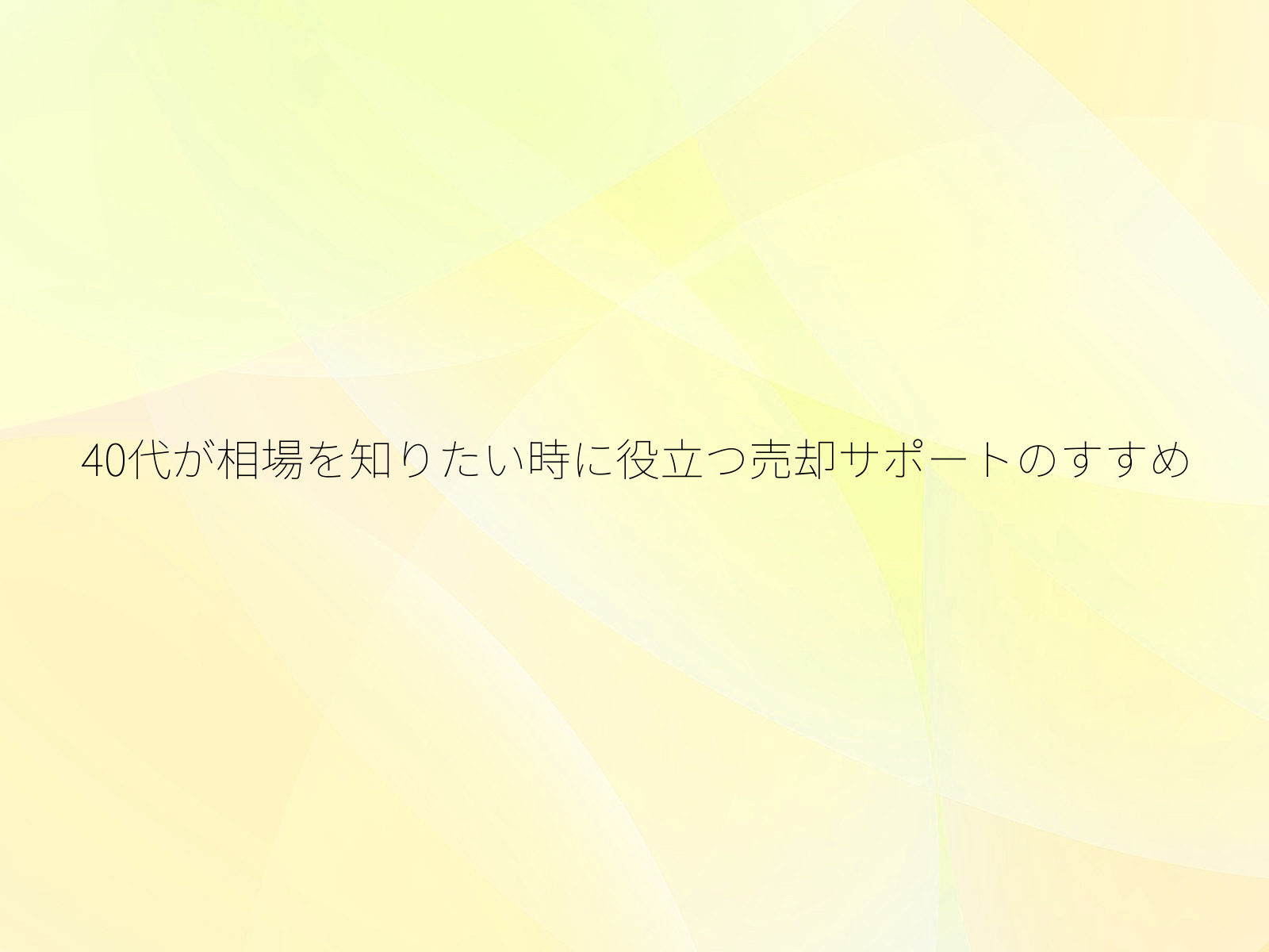 40代が相場を知りたい時に役立つ売却サポートのすすめ