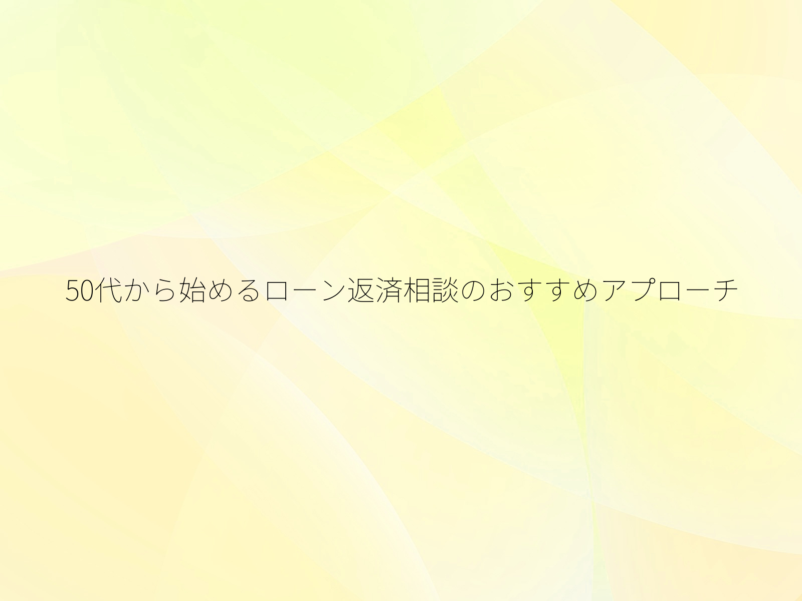 50代から始めるローン返済相談のおすすめアプローチ