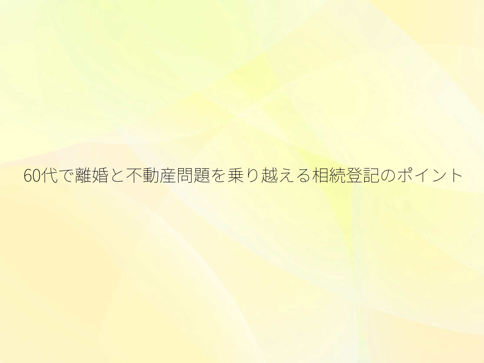 60代で離婚と不動産問題を乗り越える相続登記のポイント