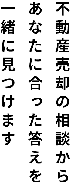 不動産売却の相談からあなたに合った答えを一緒に見つけます