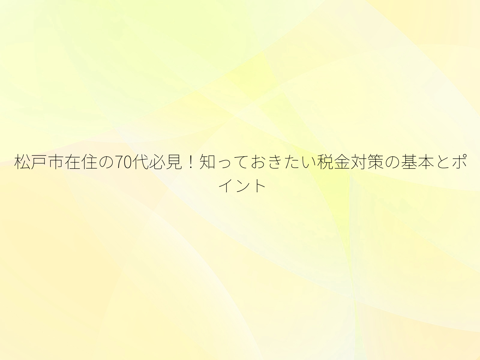 松戸市在住の70代必見！知っておきたい税金対策の基本とポイント/