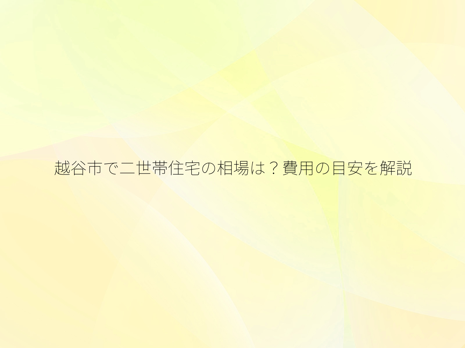 越谷市で二世帯住宅の相場は？費用の目安を解説/