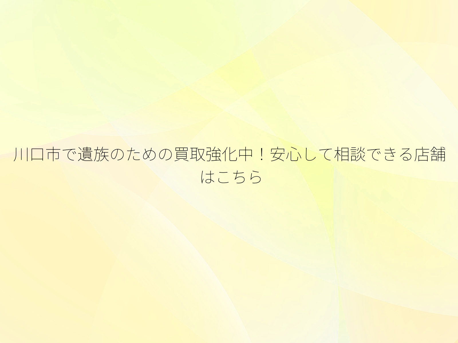 川口市で遺族のための買取強化中！安心して相談できる店舗はこちら/
