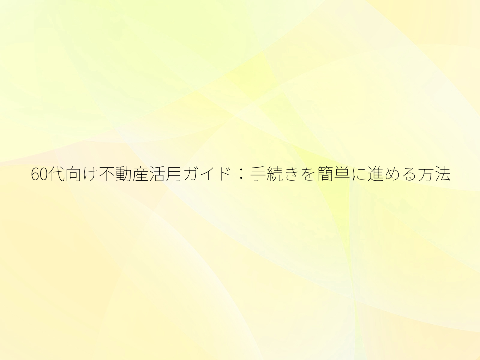 60代向け不動産活用ガイド手続きを簡単に進める方法/