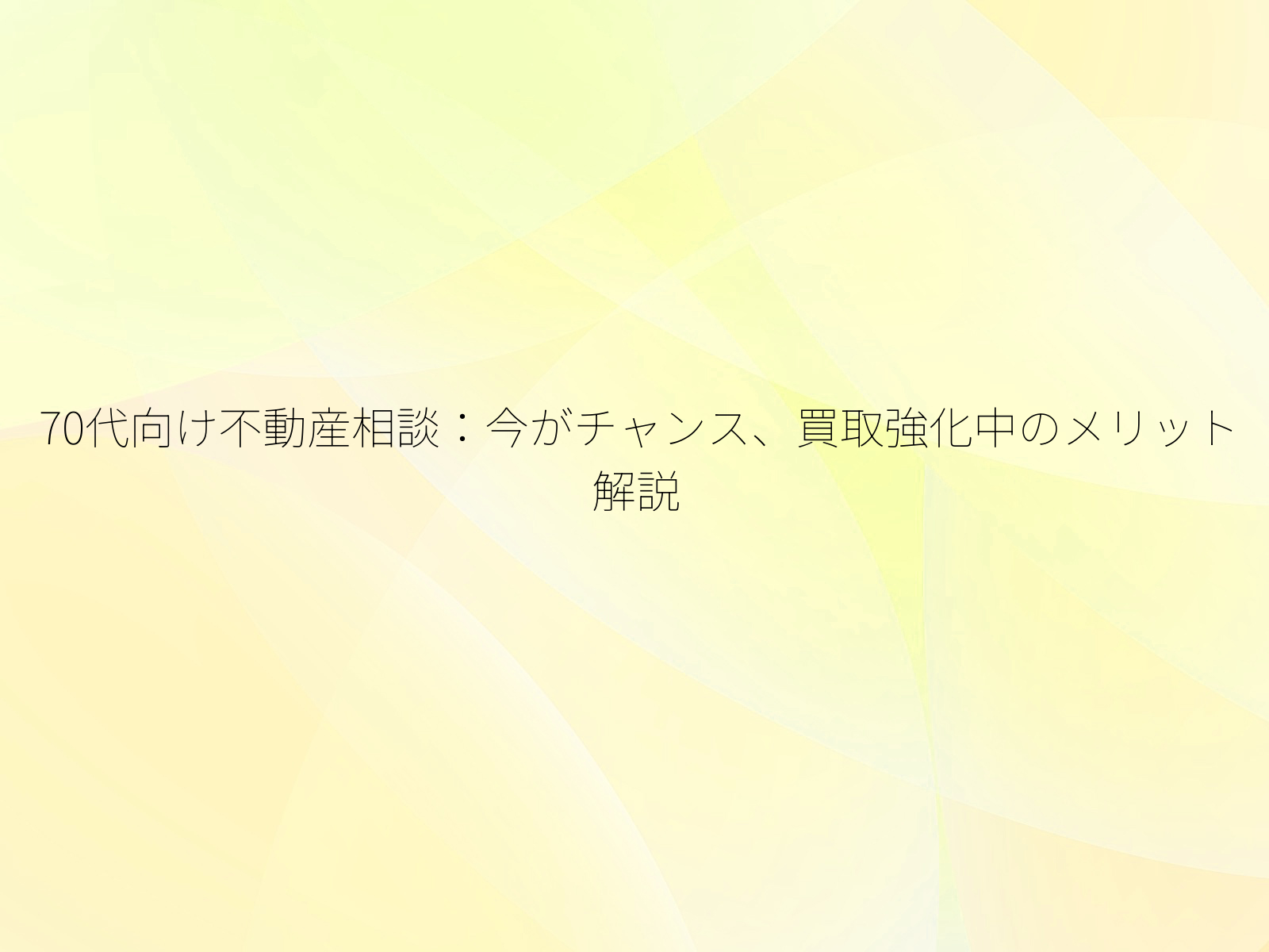 70代向け不動産相談今がチャンス、買取強化中のメリット解説/
