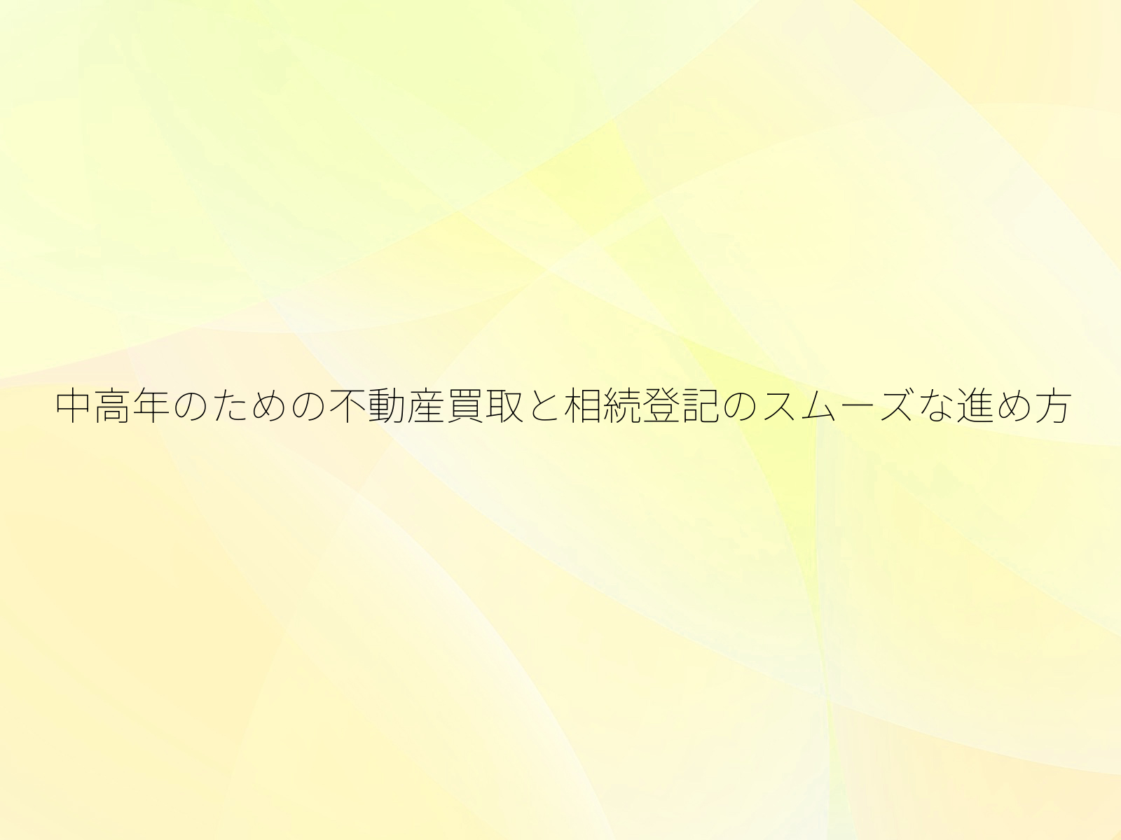 中高年のための不動産買取と相続登記のスムーズな進め方/