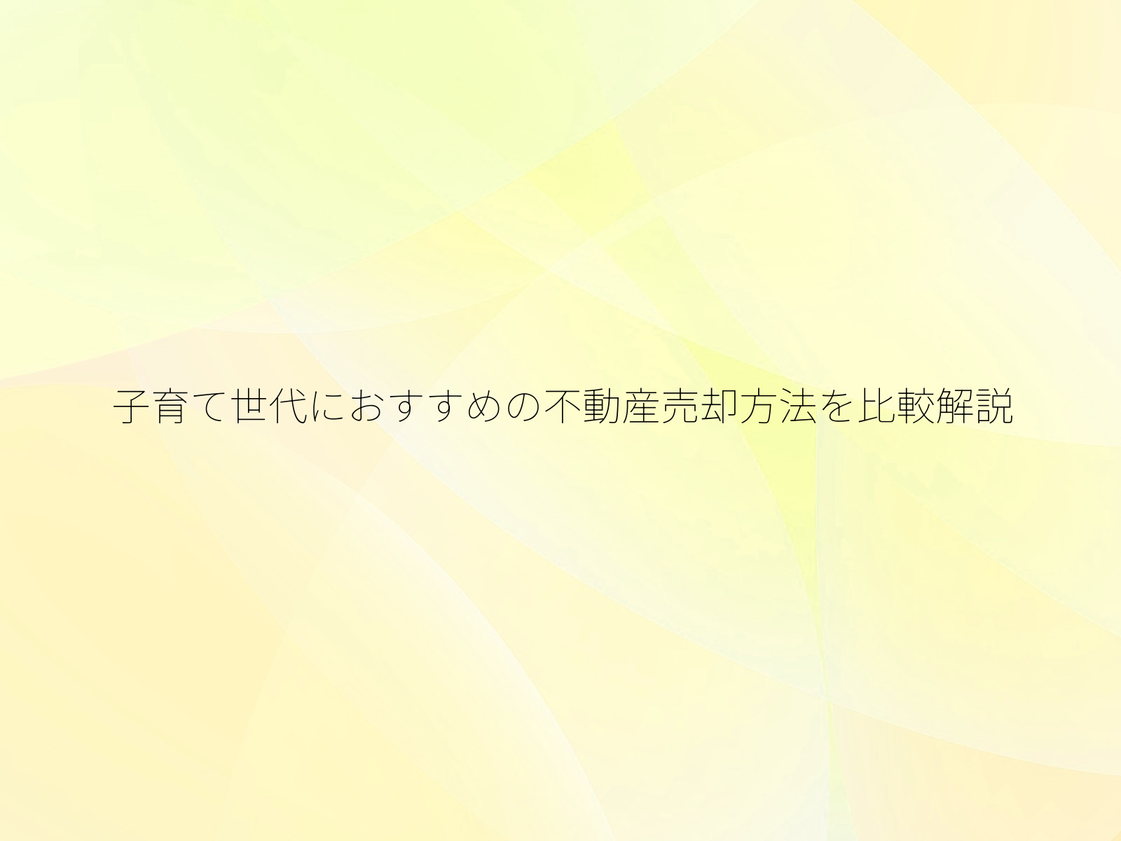 子育て世代におすすめの不動産売却方法を比較解説/