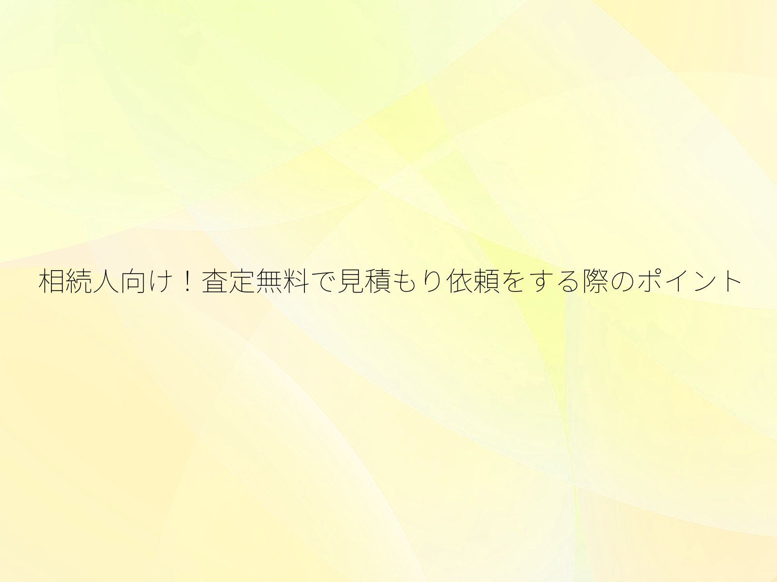 相続人向け！査定無料で見積もり依頼をする際のポイント/