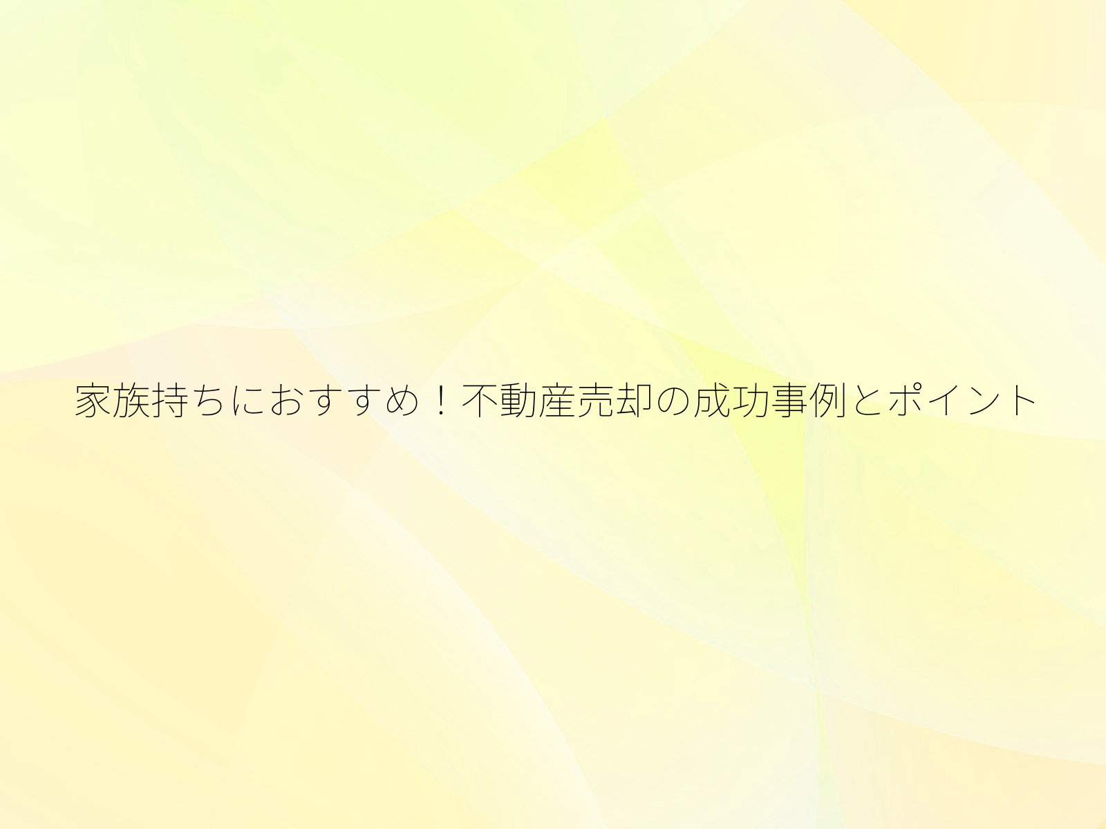 家族持ちにおすすめ！不動産売却の成功事例とポイント/