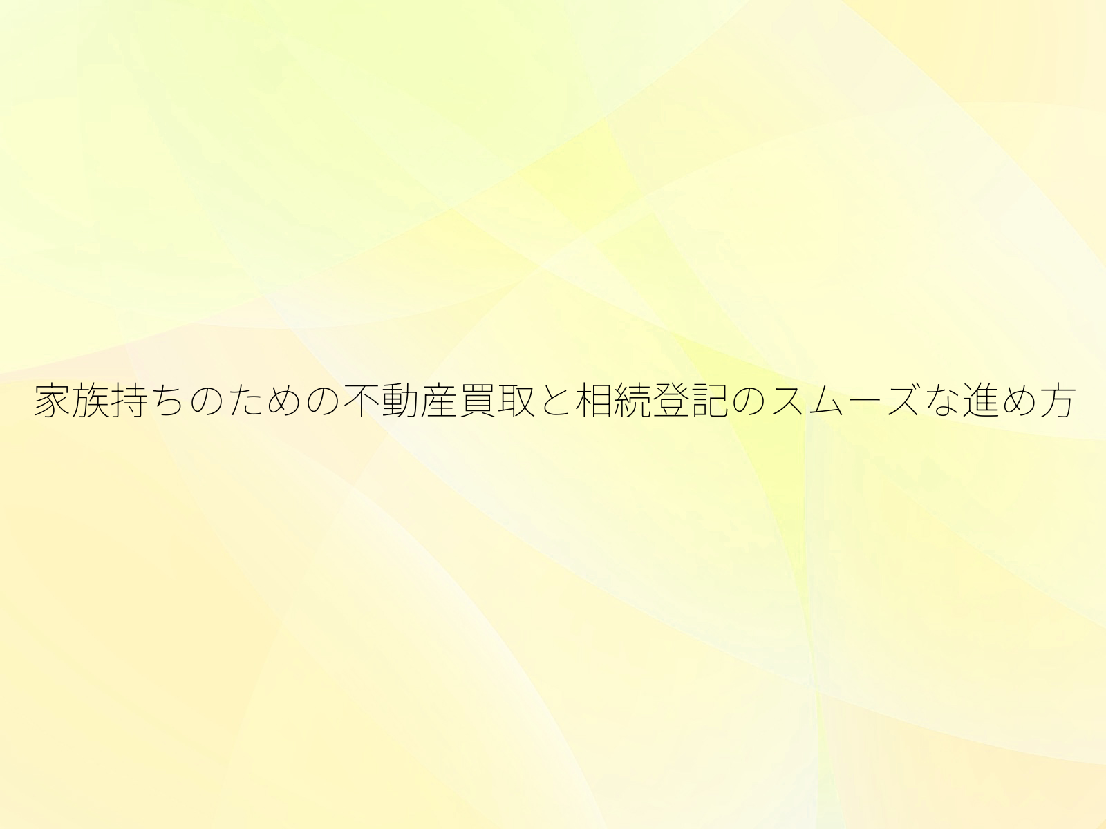 家族持ちのための不動産買取と相続登記のスムーズな進め方/