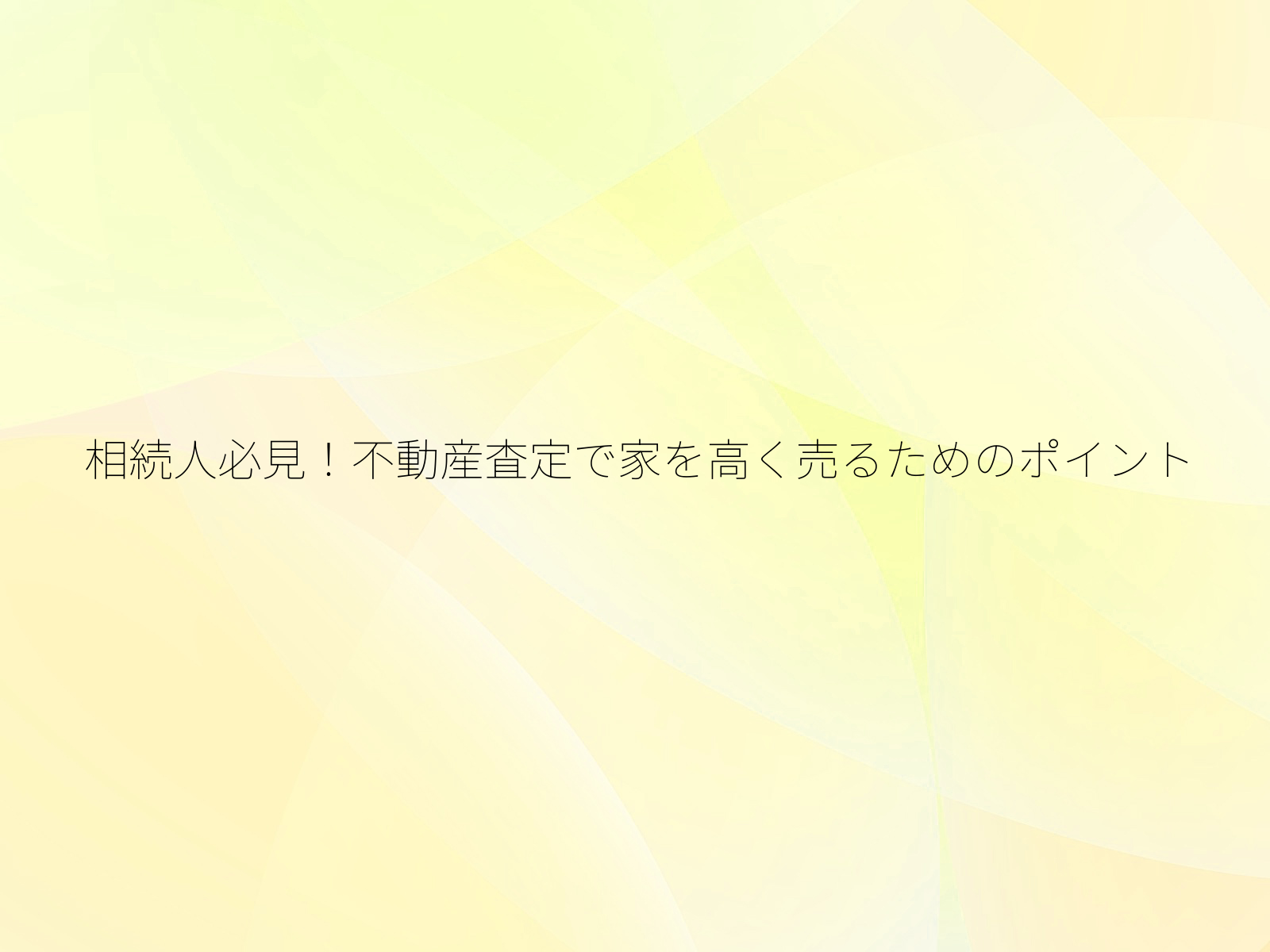 相続人必見!不動産査定で家を高く売るためのポイント/