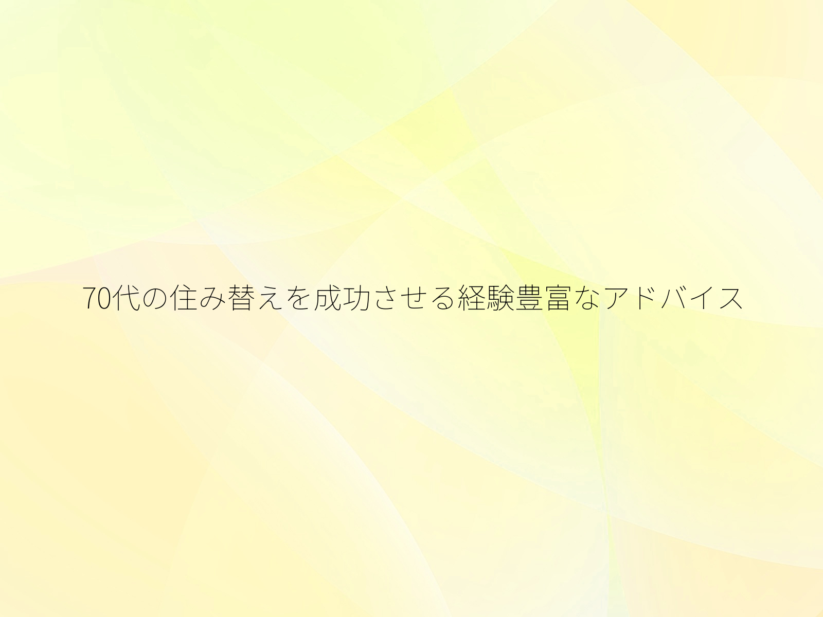 70代の住み替えを成功させる経験豊富なアドバイス/