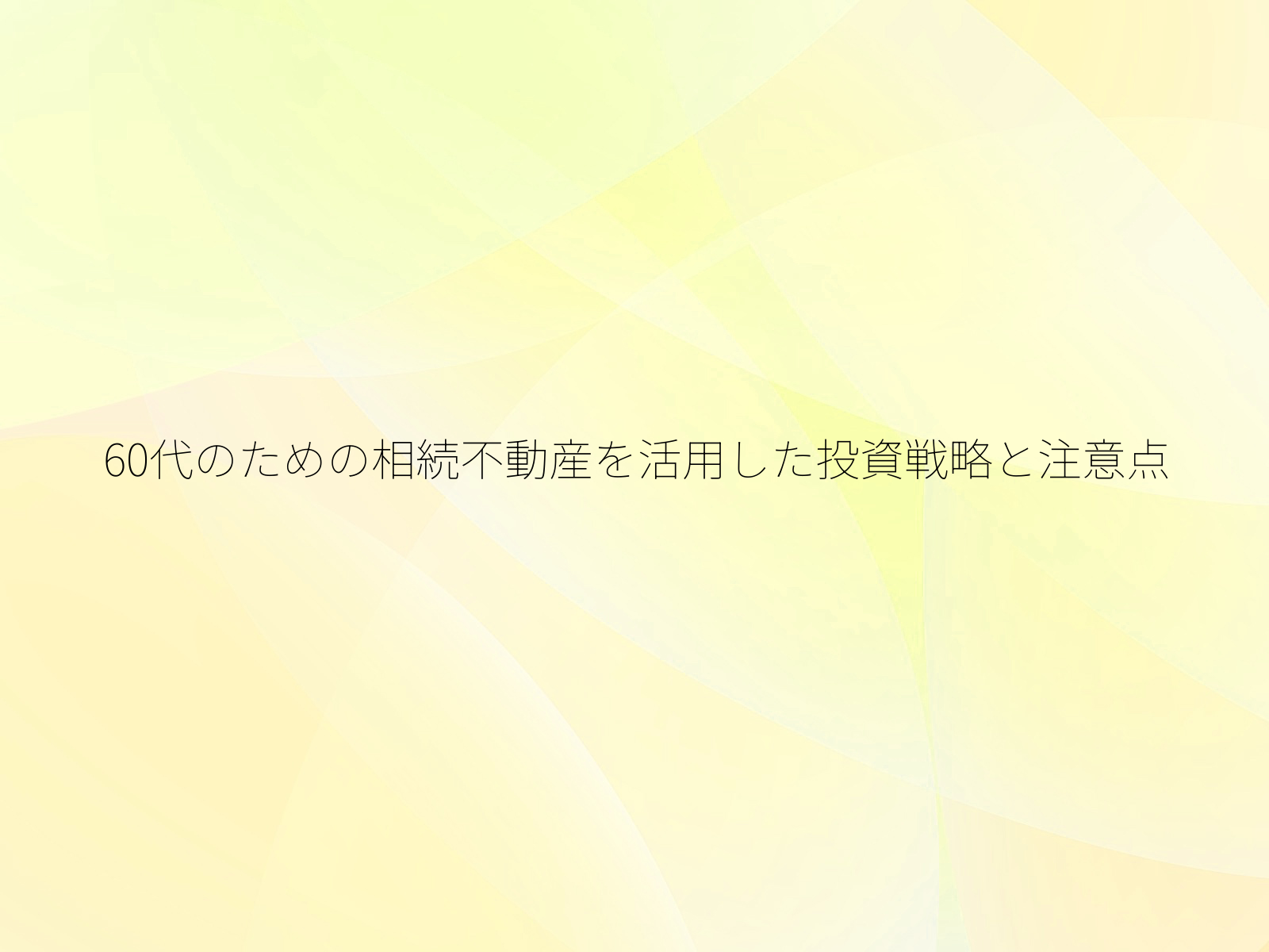 60代のための相続不動産を活用した投資戦略と注意点/