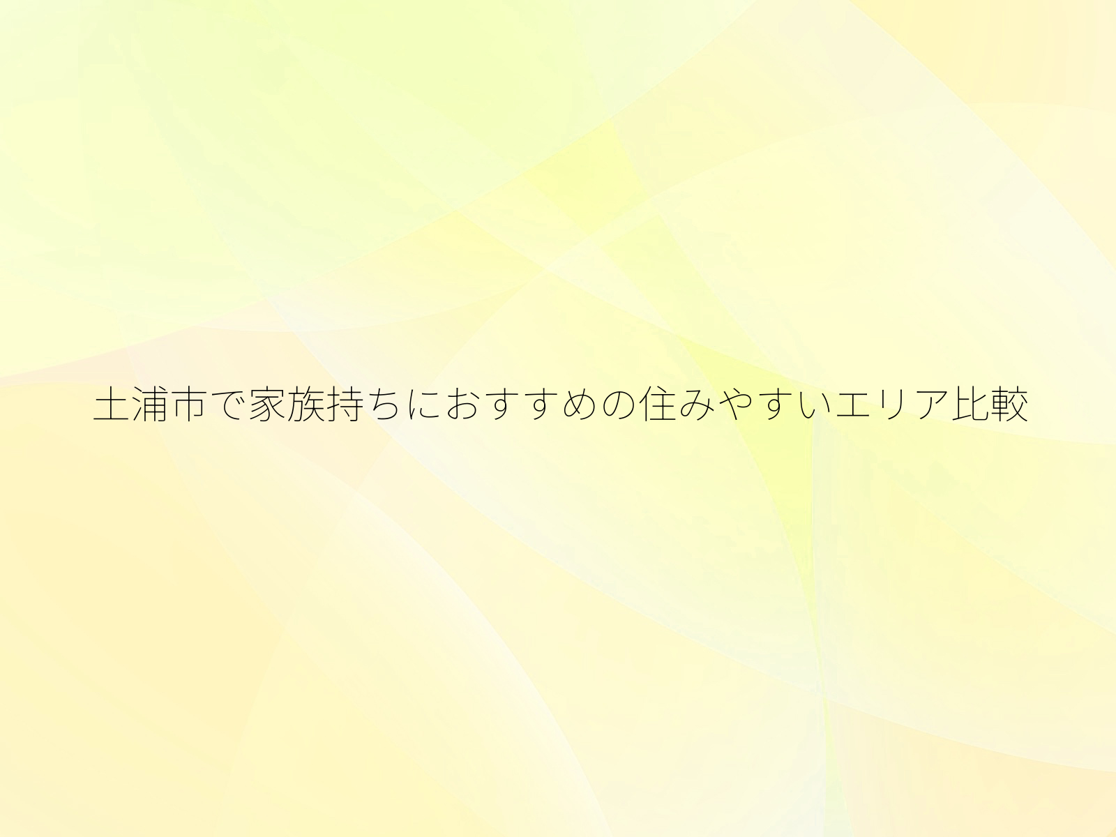 土浦市で家族持ちにおすすめの住みやすいエリア比較/