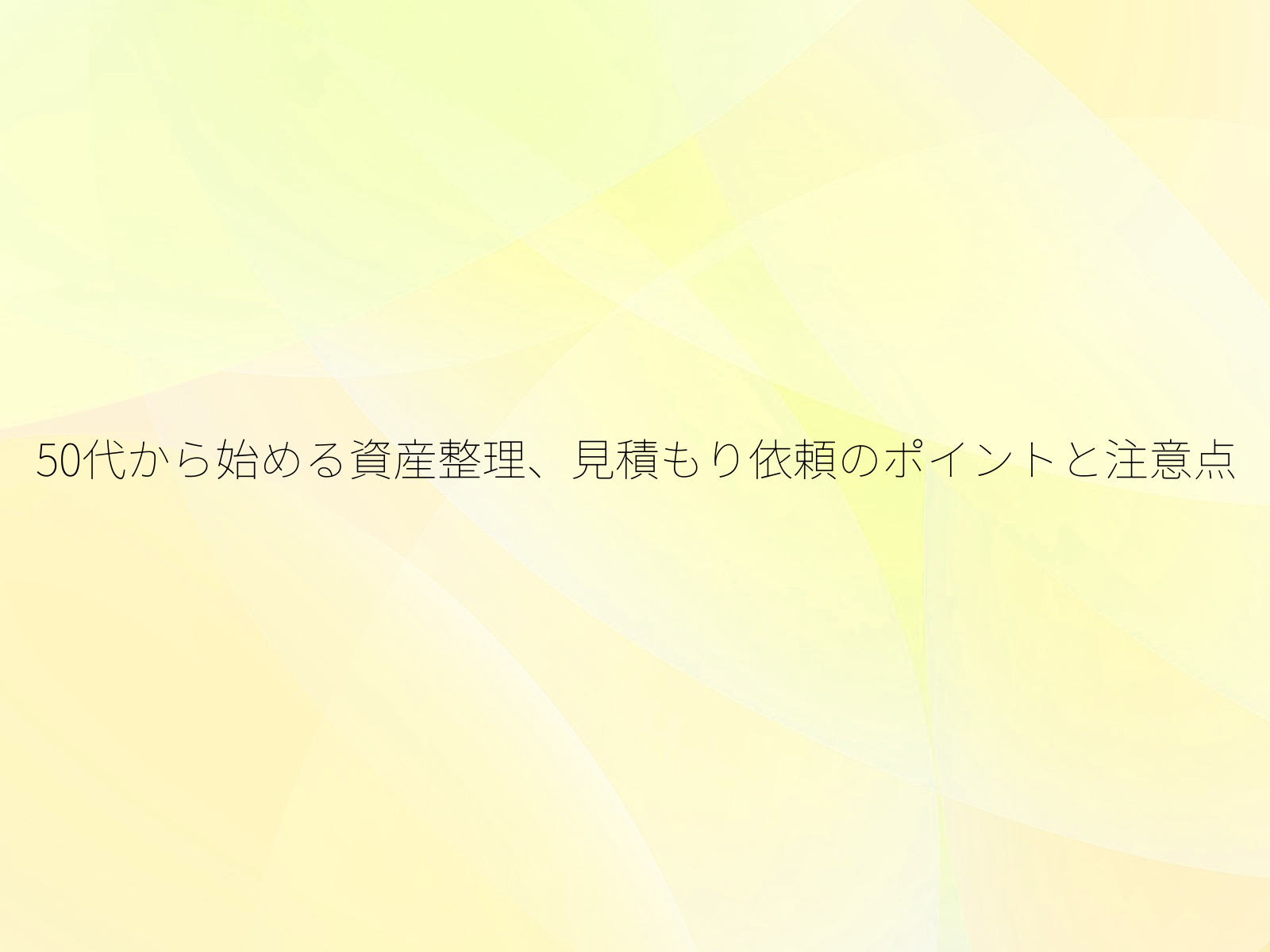 50代から始める資産整理、見積もり依頼のポイントと注意点/