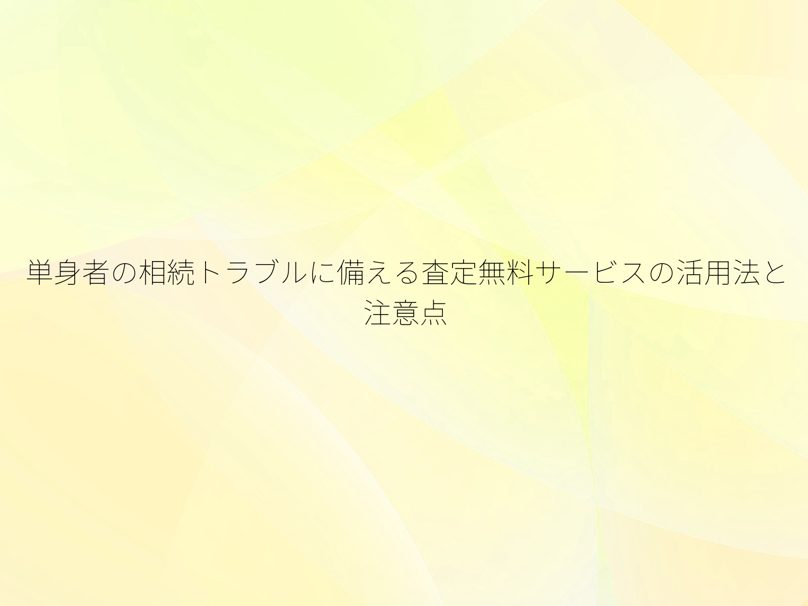 単身者の相続トラブルに備える査定無料サービスの活用法と注意点