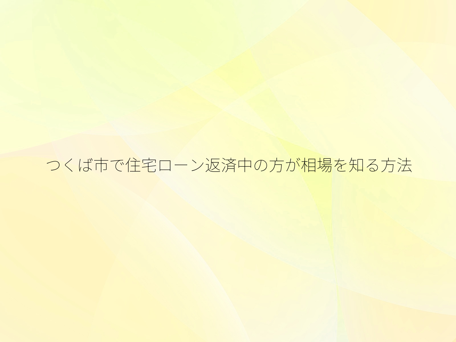 つくば市で住宅ローン返済中の方が相場を知る方法
