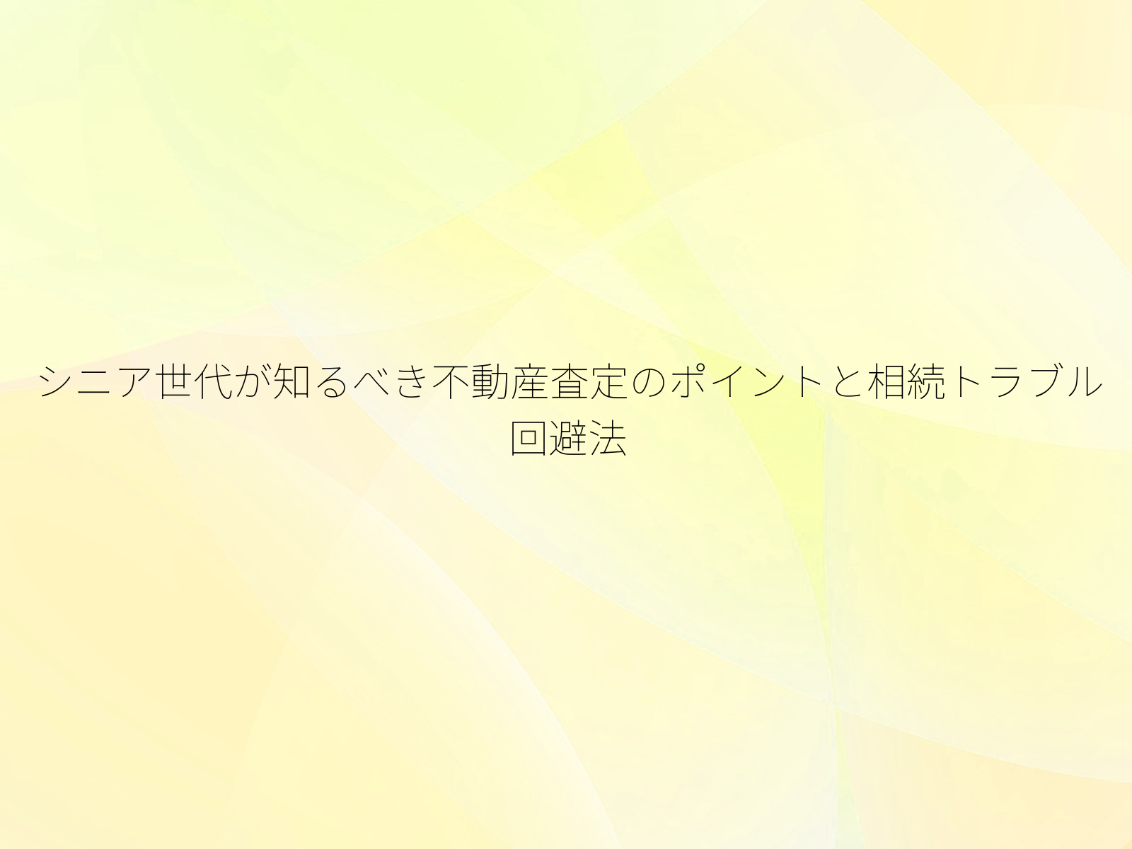 シニア世代が知るべき不動産査定のポイントと相続トラブル回避法