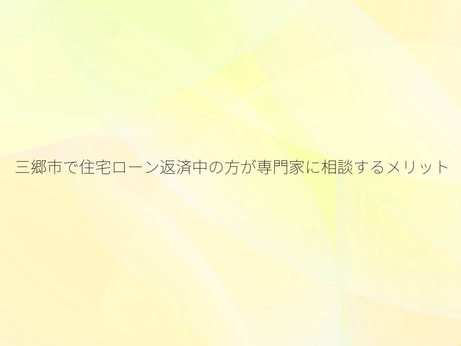 三郷市で住宅ローン返済中の方が専門家に相談するメリット