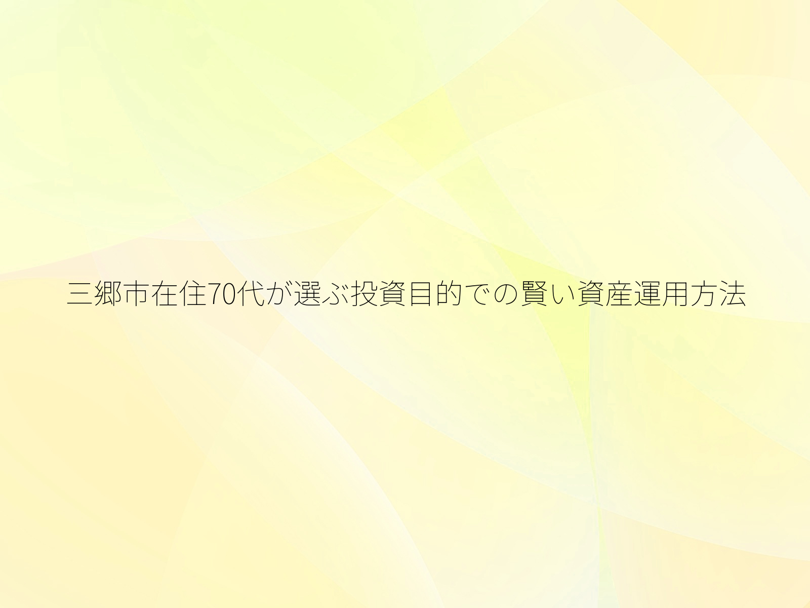 三郷市在住70代が選ぶ投資目的での賢い資産運用方法