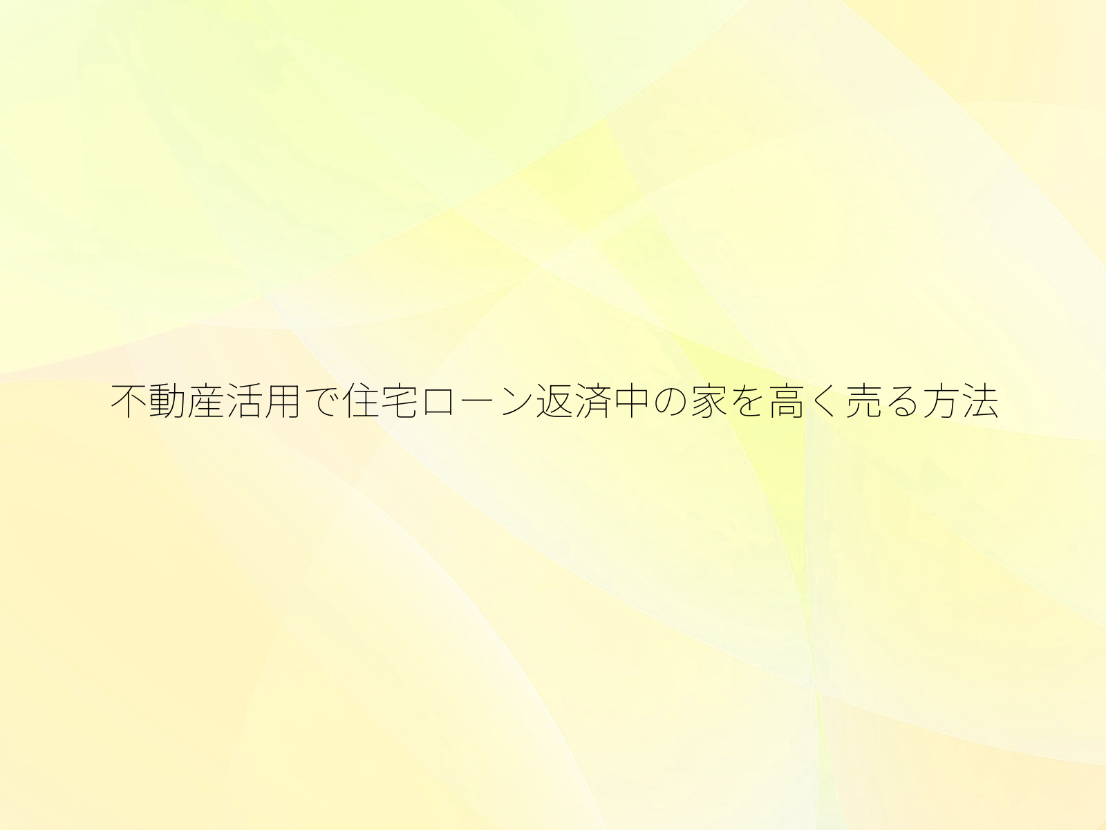不動産活用で住宅ローン返済中の家を高く売る方法