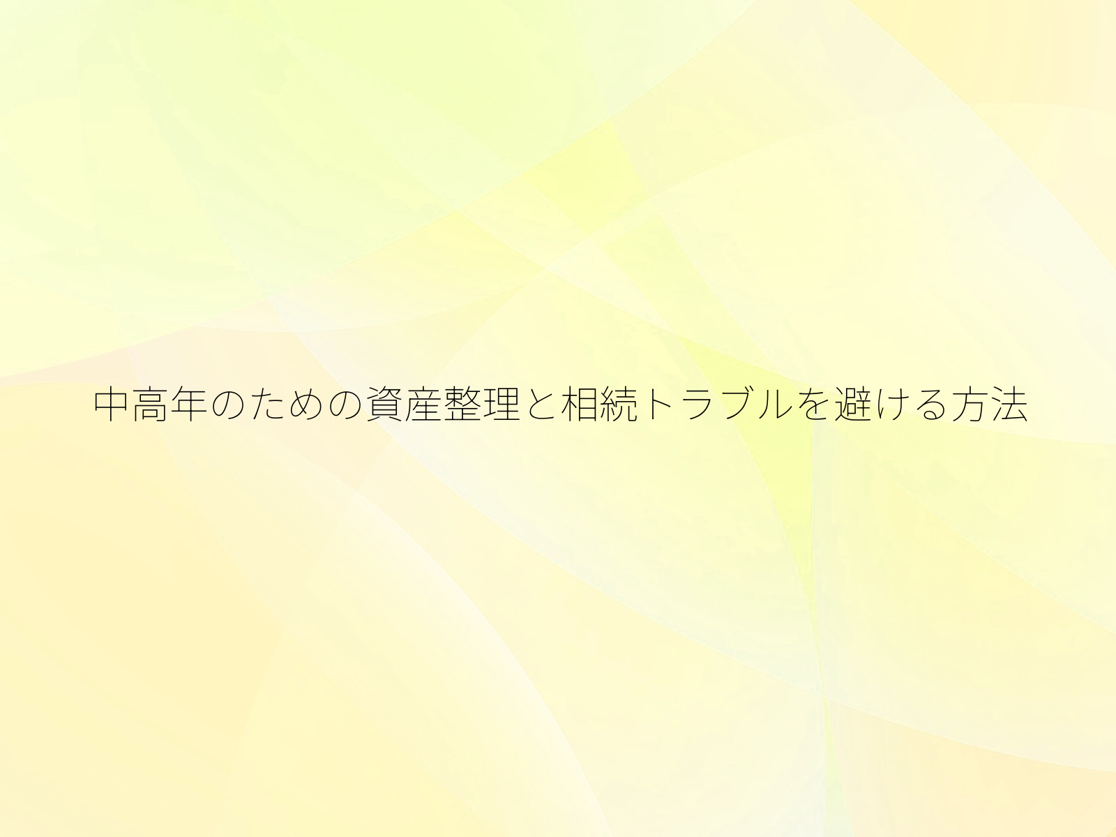 中高年のための資産整理と相続トラブルを避ける方法