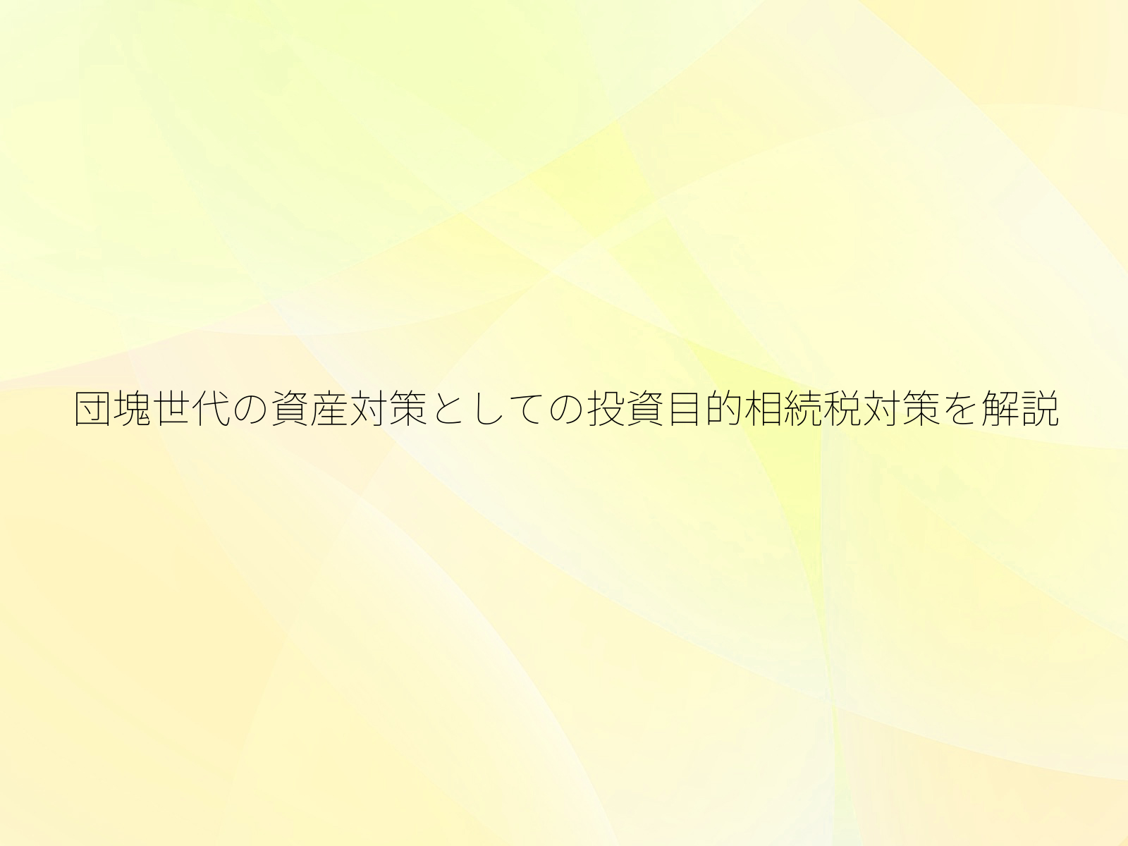 団塊世代の資産対策としての投資目的相続税対策を解説