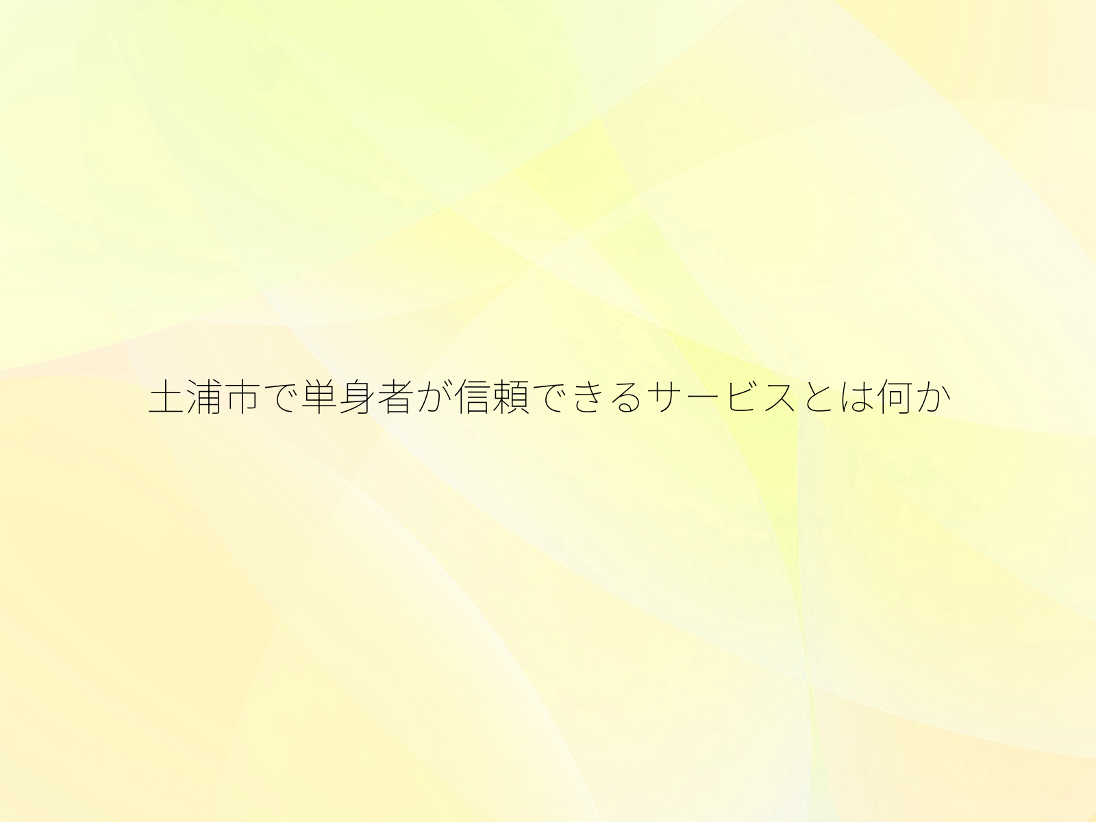 土浦市で単身者が信頼できるサービスとは何か