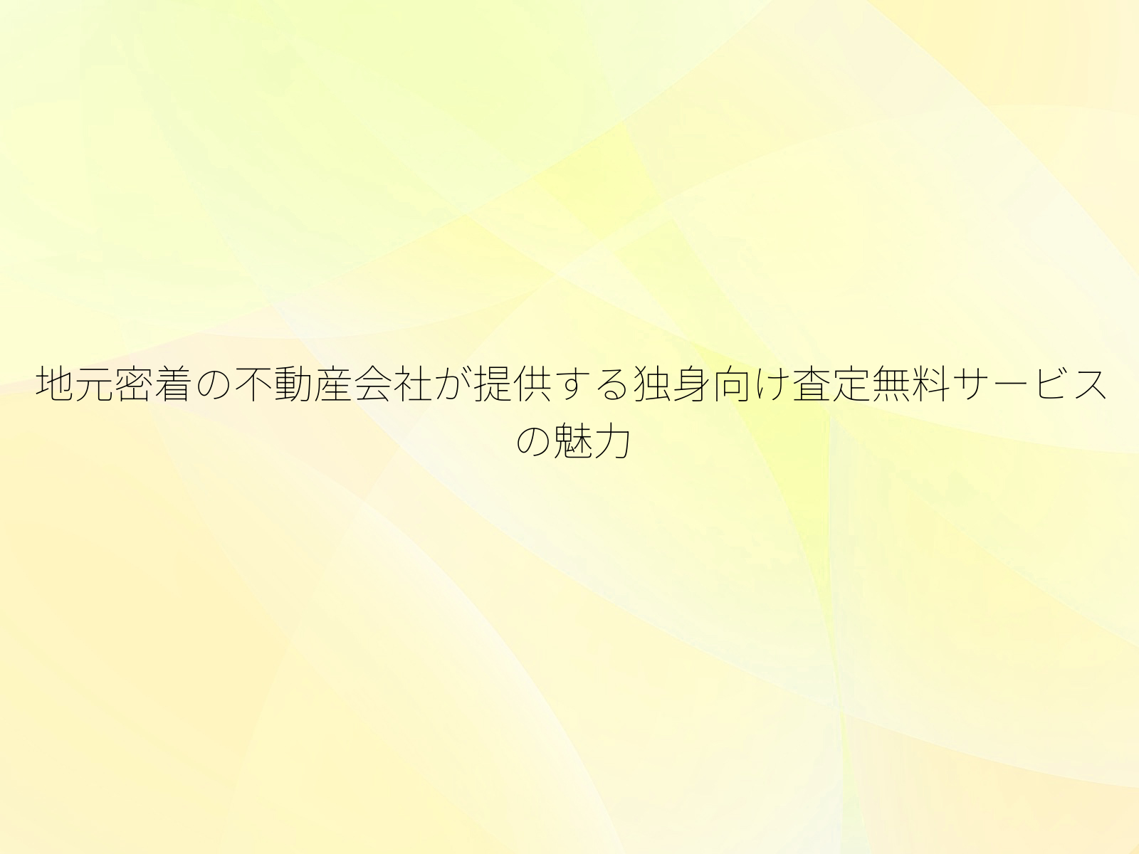地元密着の不動産会社が提供する独身向け査定無料サービスの魅力