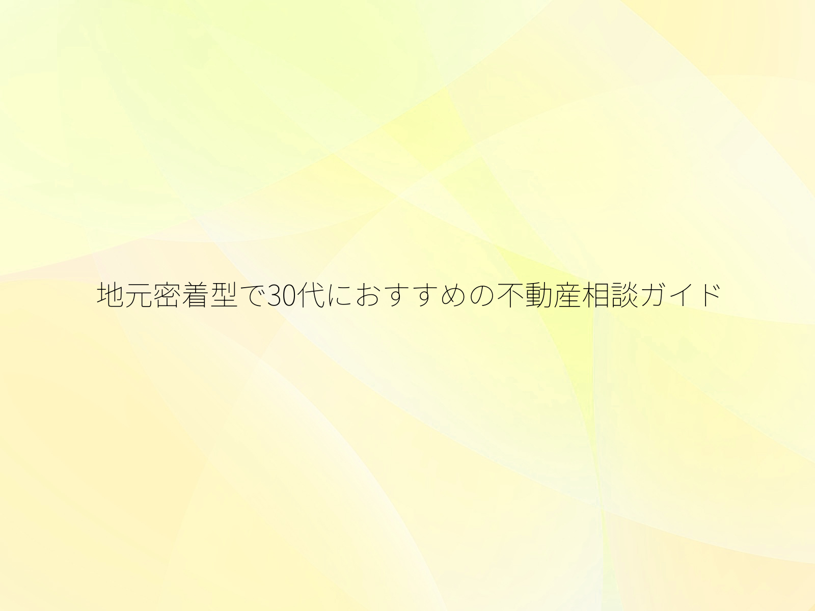 地元密着型で30代におすすめの不動産相談ガイド