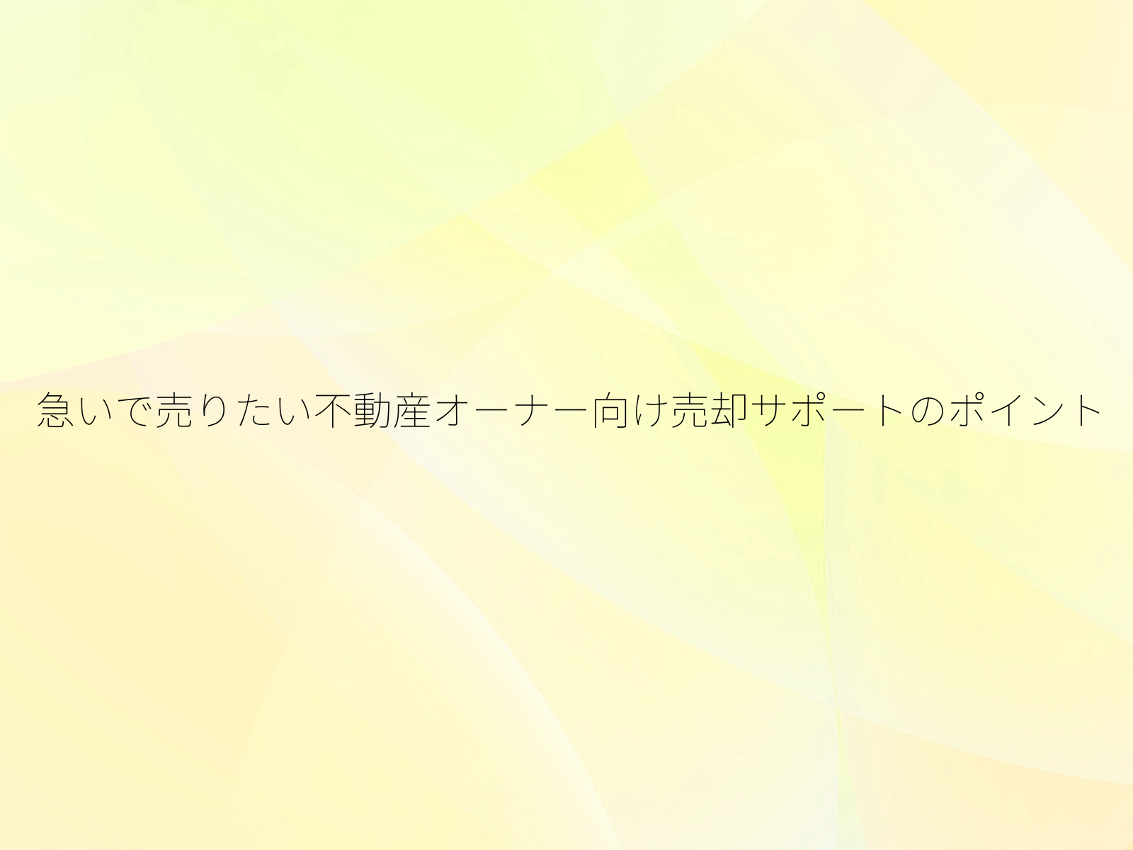 急いで売りたい不動産オーナー向け売却サポートのポイント