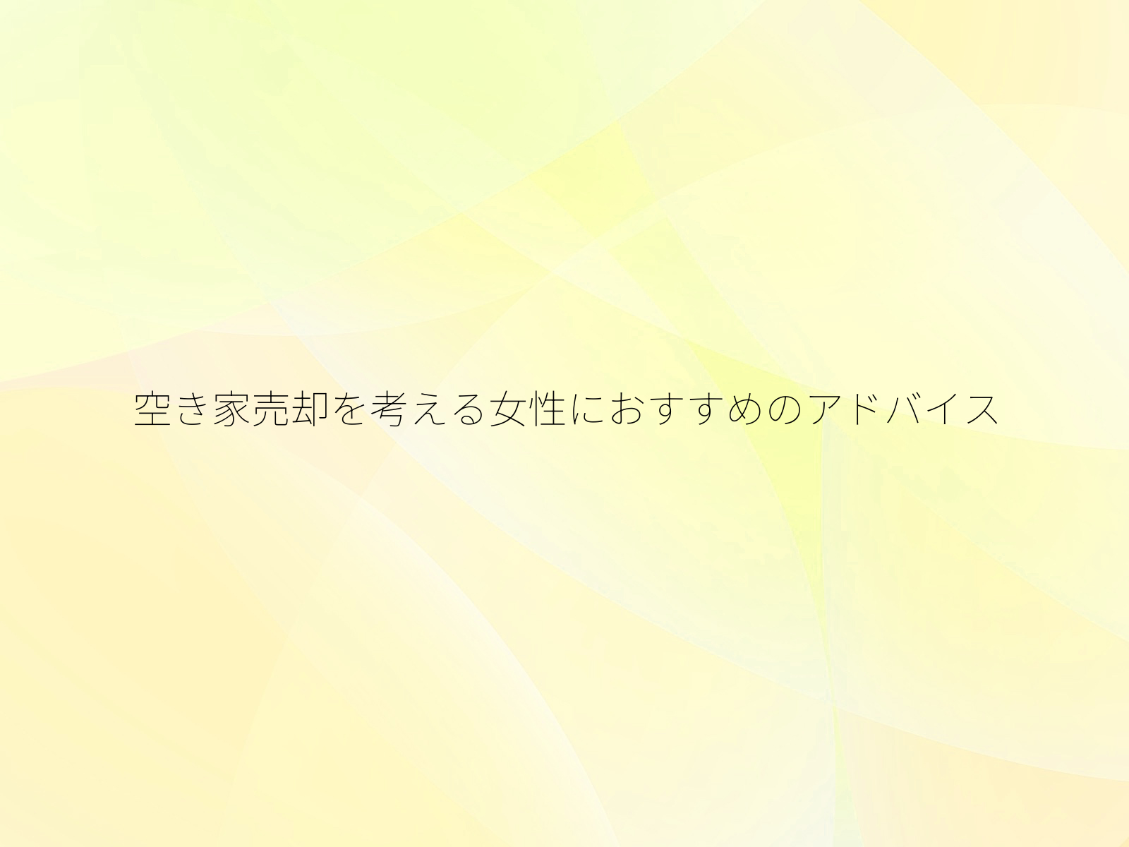 空き家売却を考える女性におすすめのアドバイス