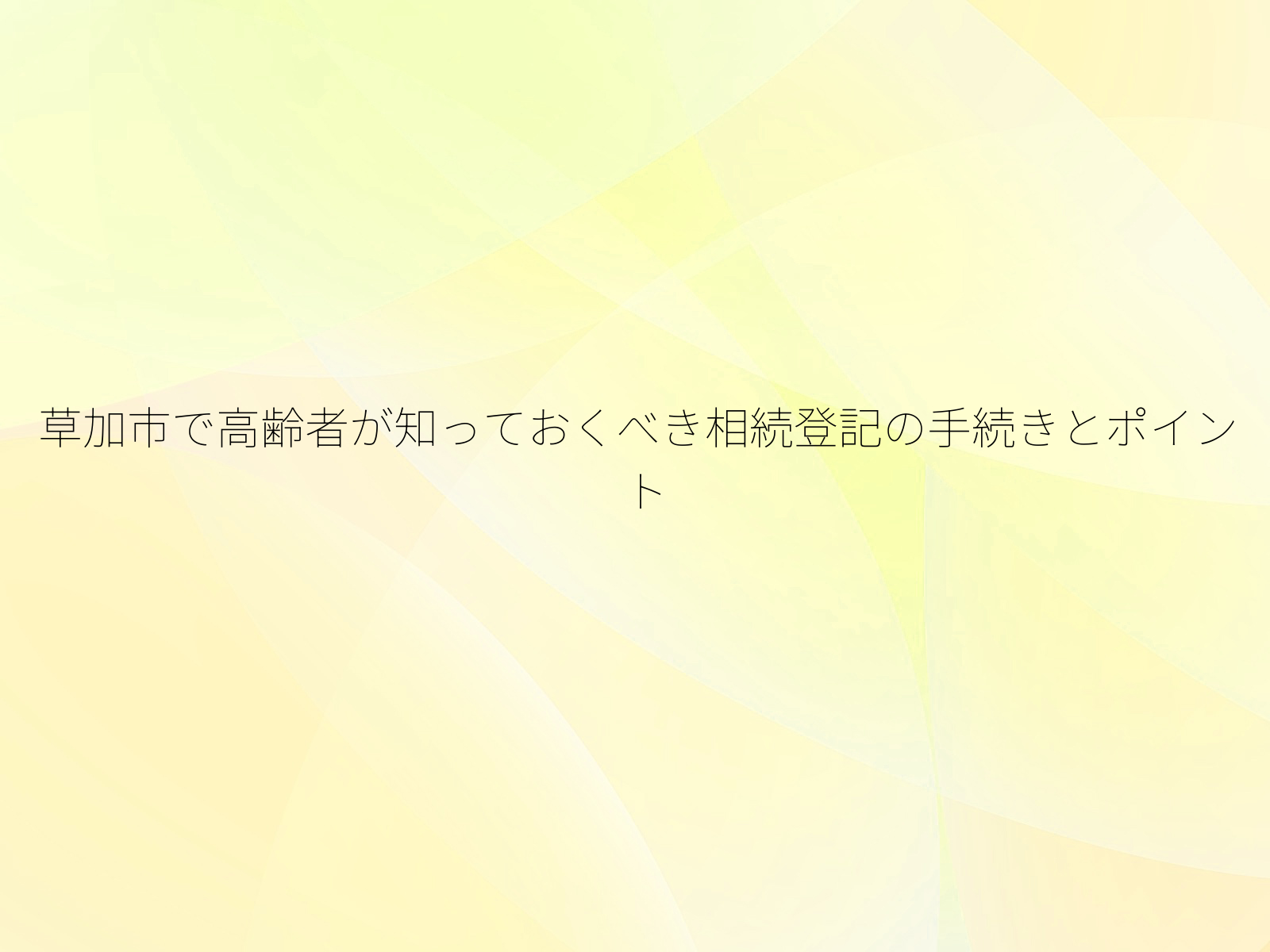草加市で高齢者が知っておくべき相続登記の手続きとポイント