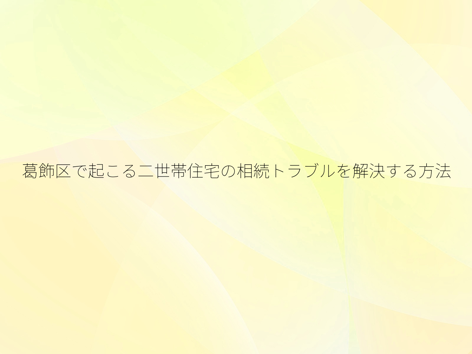 葛飾区で起こる二世帯住宅の相続トラブルを解決する方法