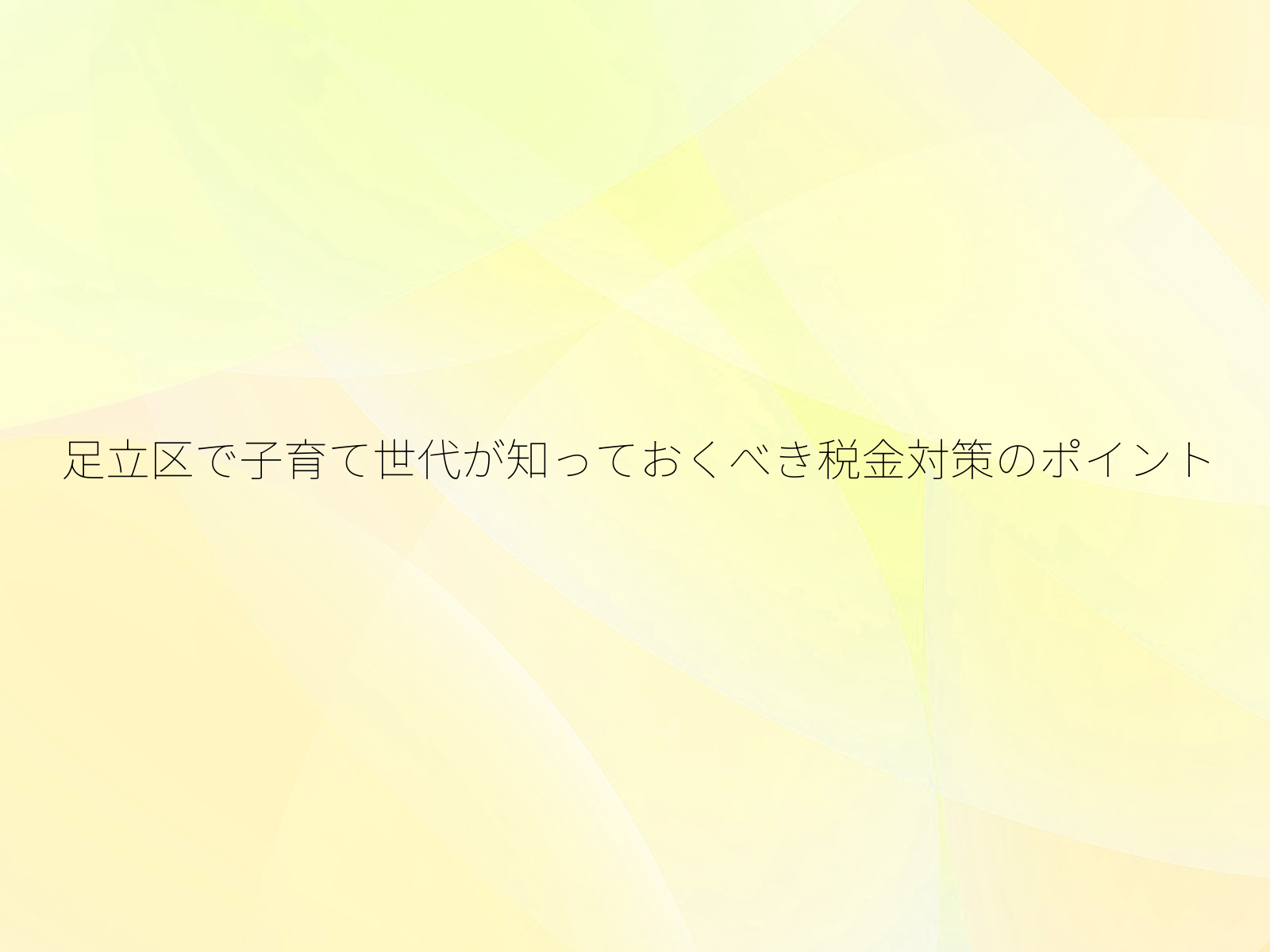 足立区で子育て世代が知っておくべき税金対策のポイント
