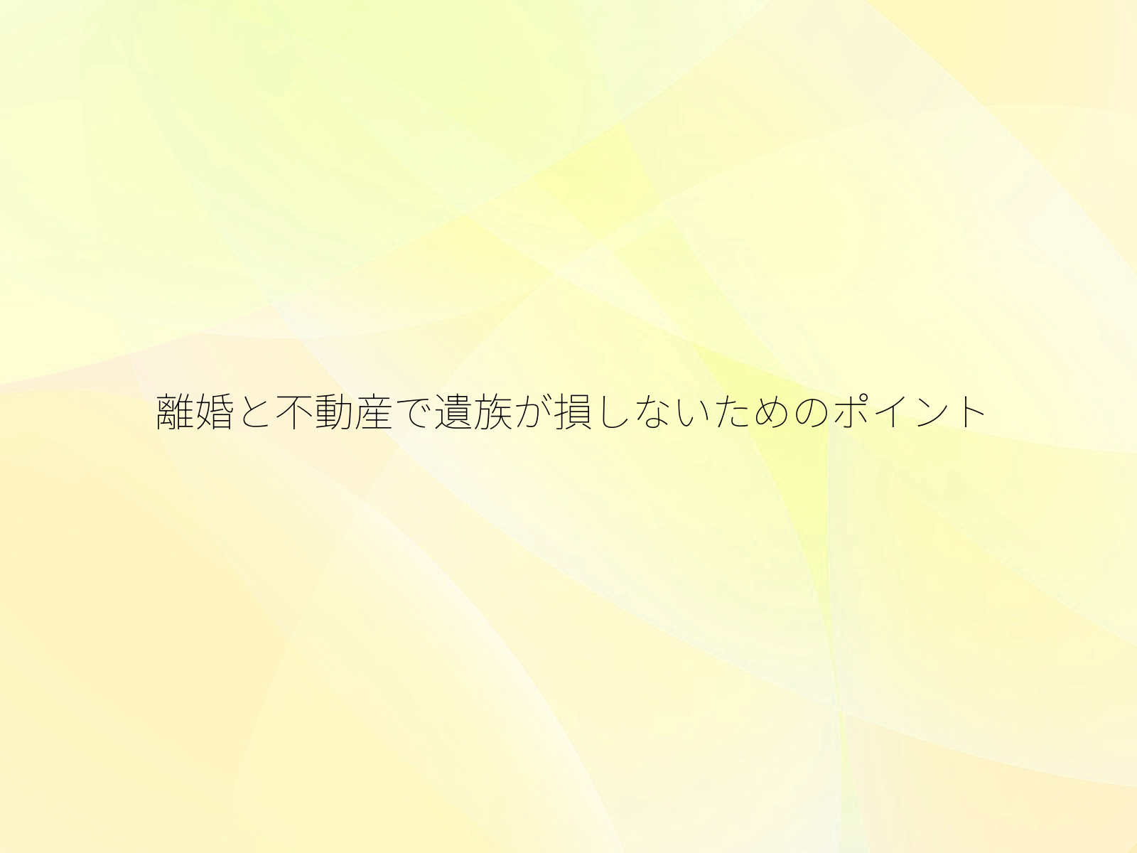 離婚と不動産で遺族が損しないためのポイント