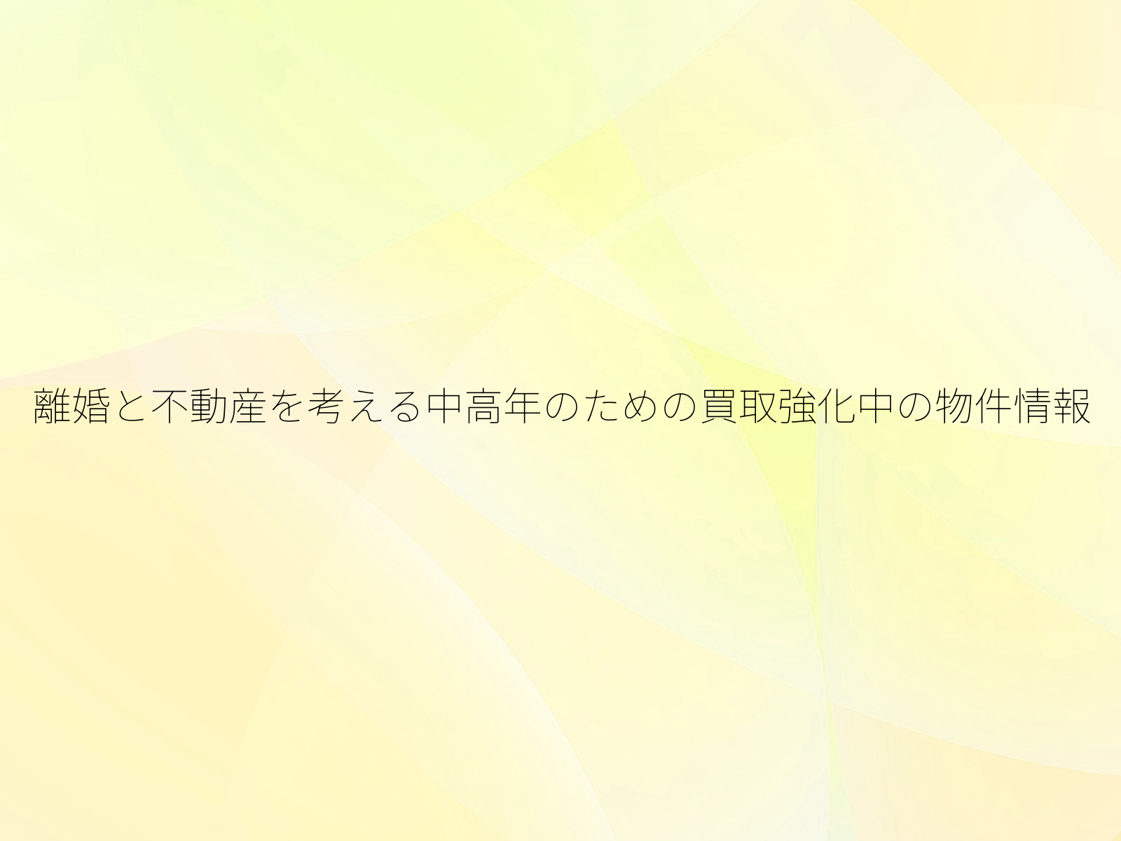 離婚と不動産を考える中高年のための買取強化中の物件情報