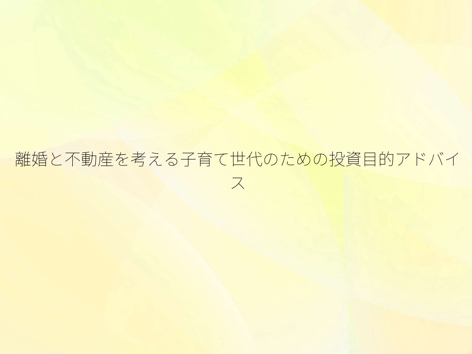 離婚と不動産を考える子育て世代のための投資目的アドバイス