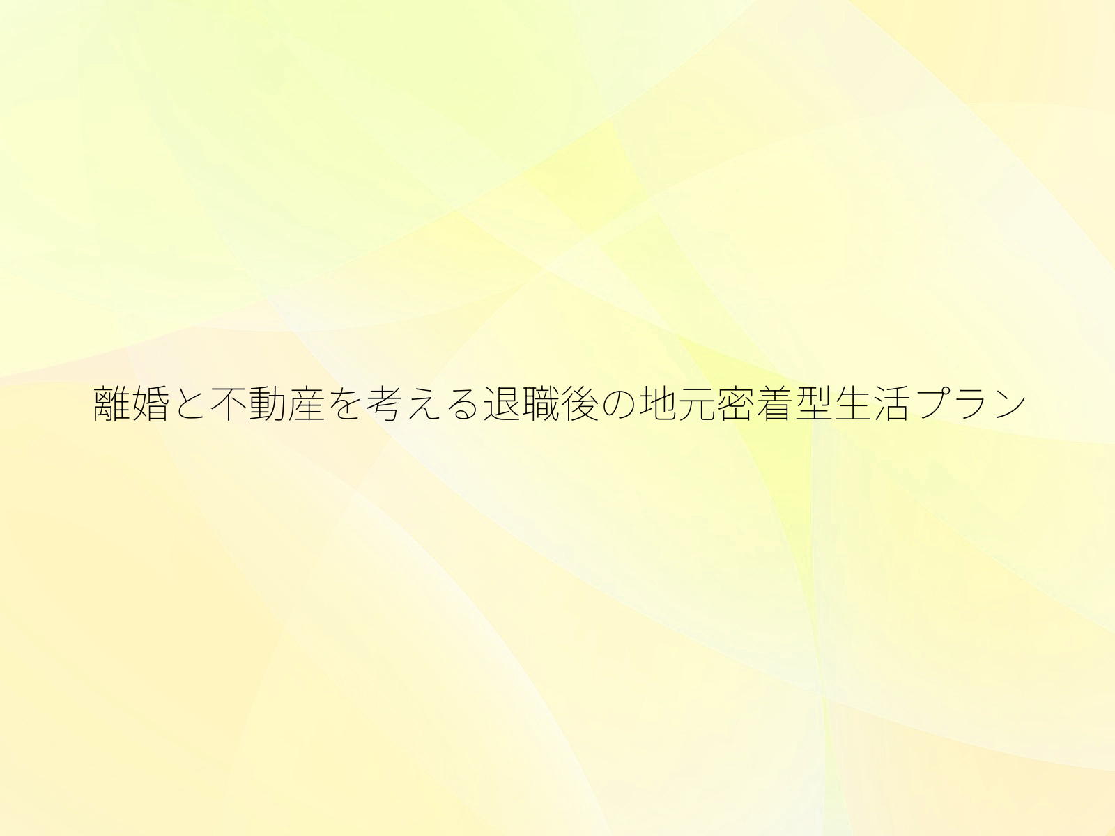 離婚と不動産を考える退職後の地元密着型生活プラン
