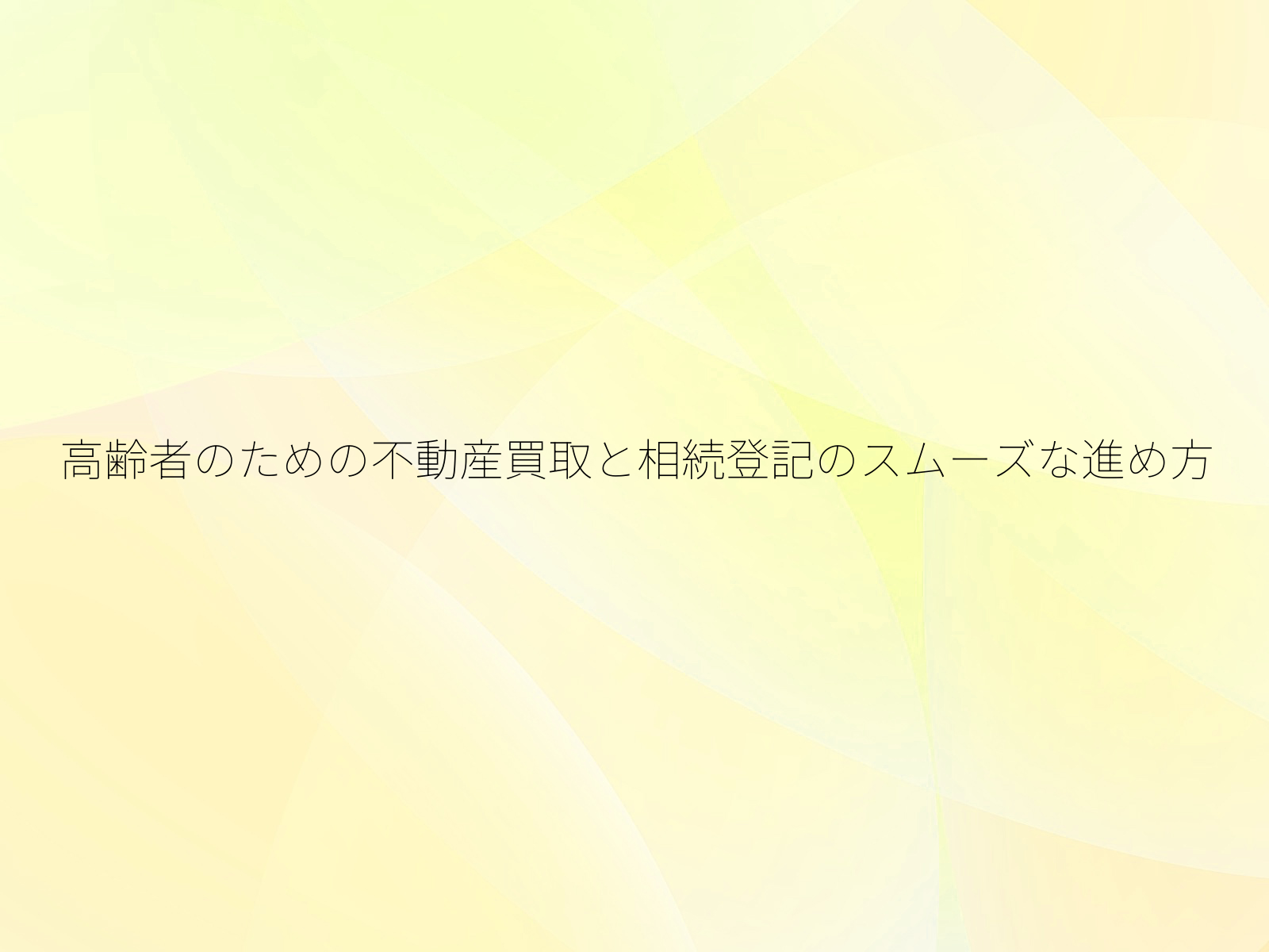 高齢者のための不動産買取と相続登記のスムーズな進め方