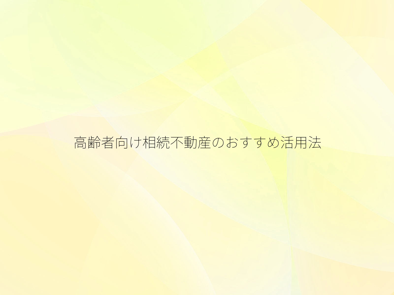 高齢者向け相続不動産のおすすめ活用法